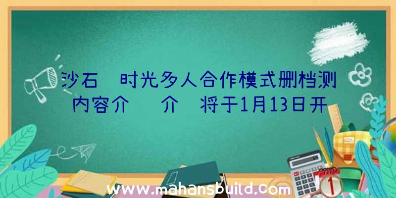 沙石镇时光多人合作模式删档测试内容介绍